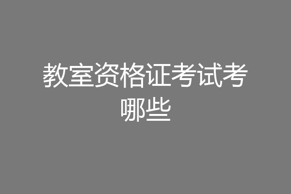 教室资格证考试考哪些