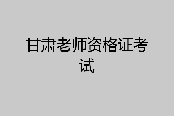 甘肃老师资格证考试