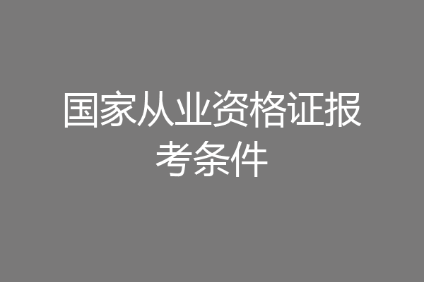 国家从业资格证报考条件