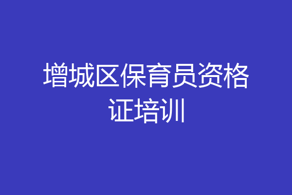 增城区保育员资格证培训