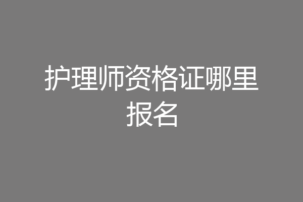 护理师资格证哪里报名