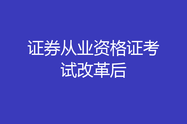 证券从业资格证考试改革后