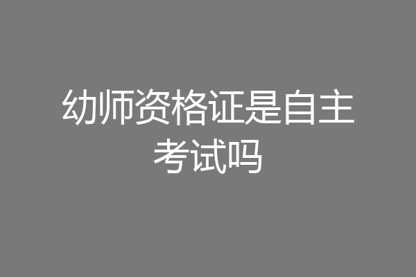 幼师资格证是自主考试吗