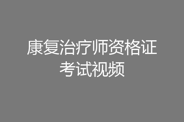 康复治疗师资格证考试视频