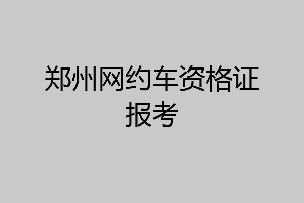 郑州网约车资格证报考