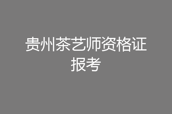贵州茶艺师资格证报考