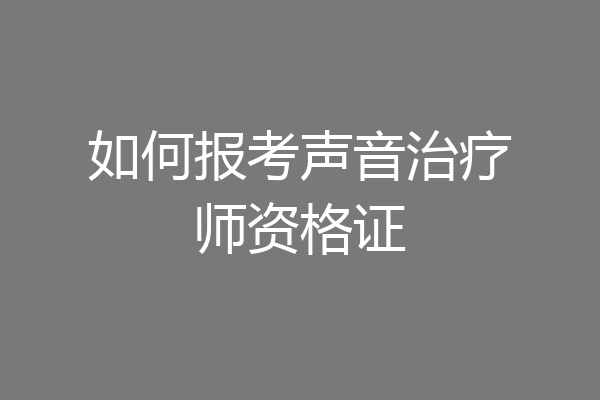 如何报考声音治疗师资格证