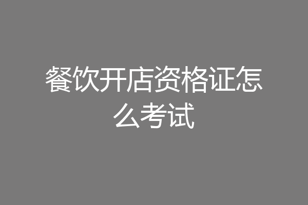 餐饮开店资格证怎么考试
