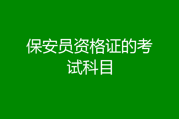 保安员资格证的考试科目