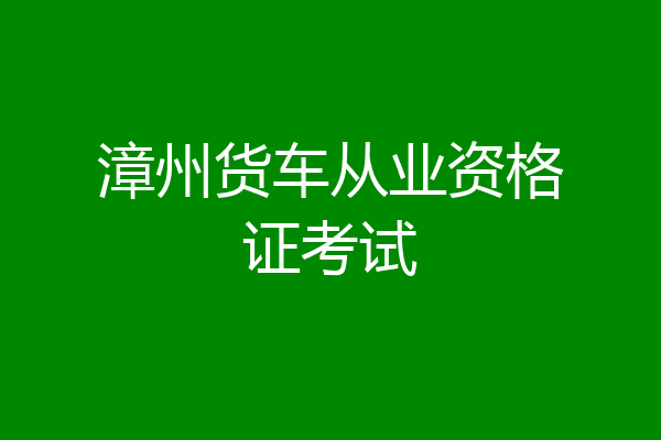 漳州货车从业资格证考试