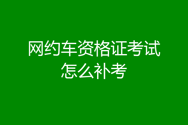 网约车资格证考试怎么补考