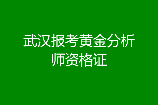 武汉报考黄金分析师资格证
