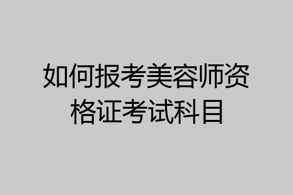 如何报考美容师资格证考试科目
