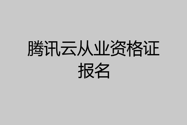 腾讯云从业资格证报名