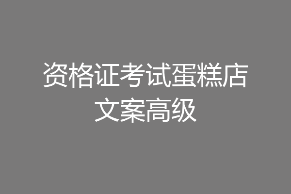 资格证考试蛋糕店文案高级