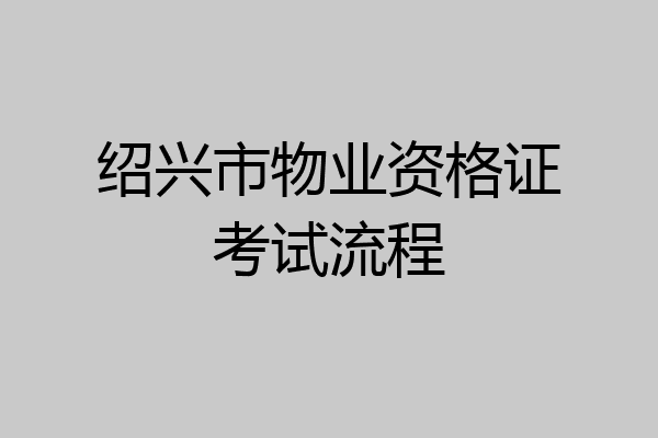 绍兴市物业资格证考试流程