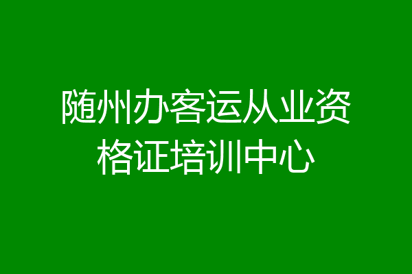 随州办客运从业资格证培训中心