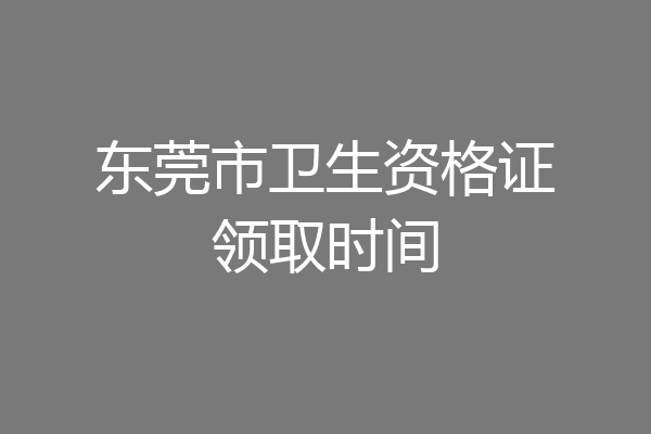 东莞市卫生资格证领取时间