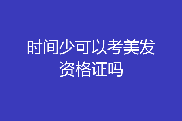 时间少可以考美发资格证吗