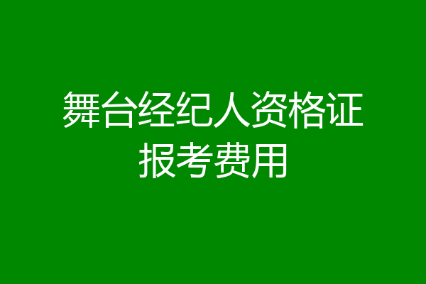 舞台经纪人资格证报考费用