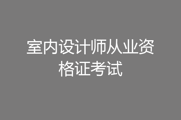 室内设计师从业资格证考试