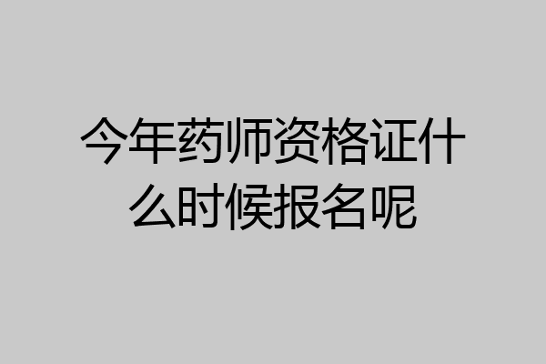 今年药师资格证什么时候报名呢