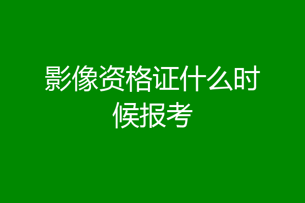 影像资格证什么时候报考