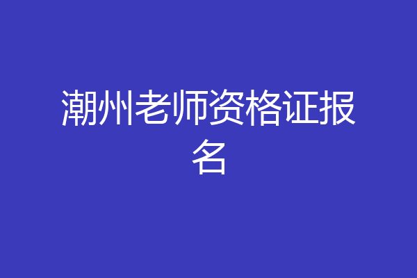 潮州老师资格证报名