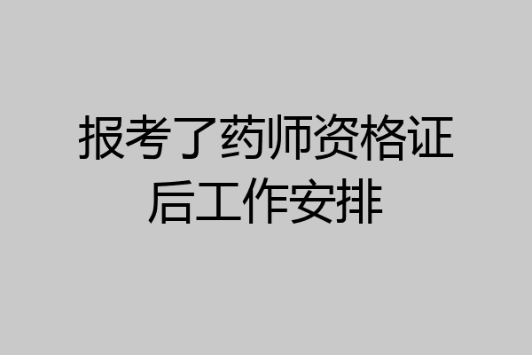 报考了药师资格证后工作安排