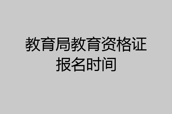 教育局教育资格证报名时间