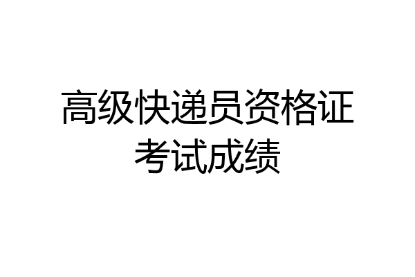 高级快递员资格证考试成绩