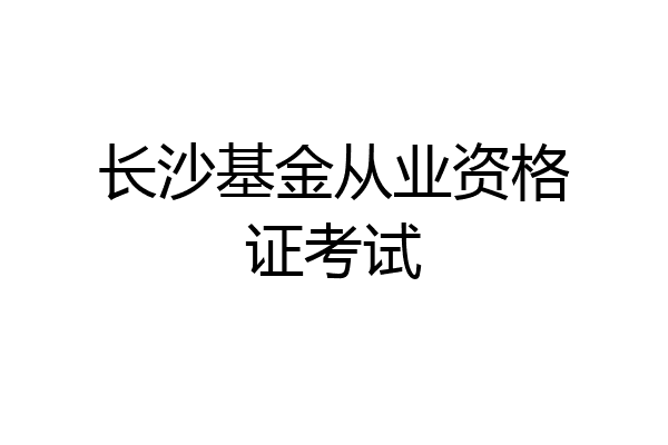 长沙基金从业资格证考试