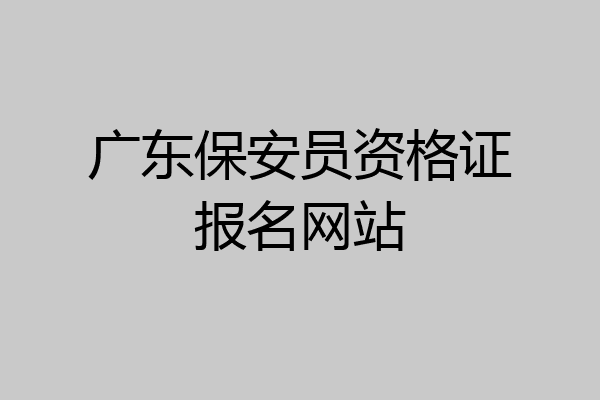 广东保安员资格证报名网站