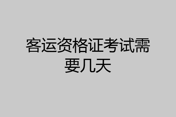 客运资格证考试需要几天