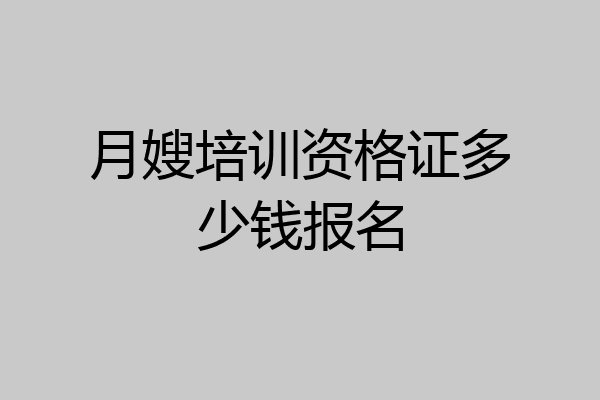 月嫂培训资格证多少钱报名