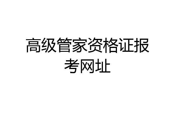 高级管家资格证报考网址