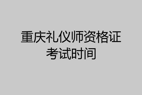 重庆礼仪师资格证考试时间