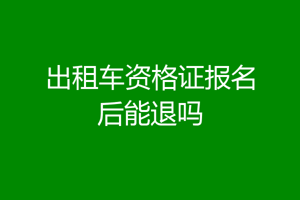 出租车资格证报名后能退吗