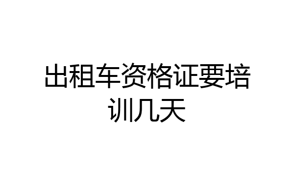 出租车资格证要培训几天