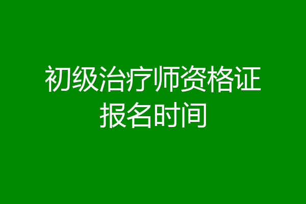 初级治疗师资格证报名时间