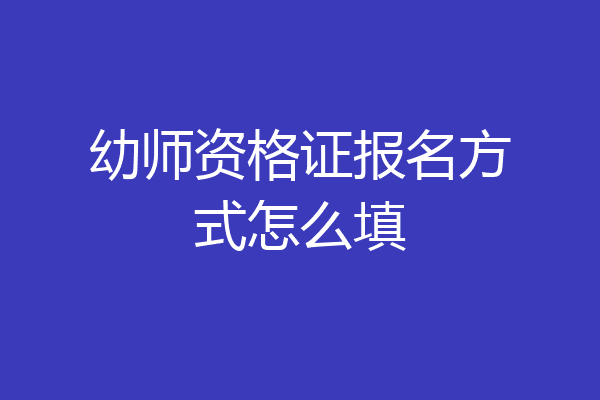 幼师资格证报名方式怎么填