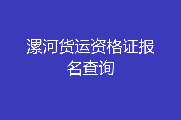 漯河货运资格证报名查询