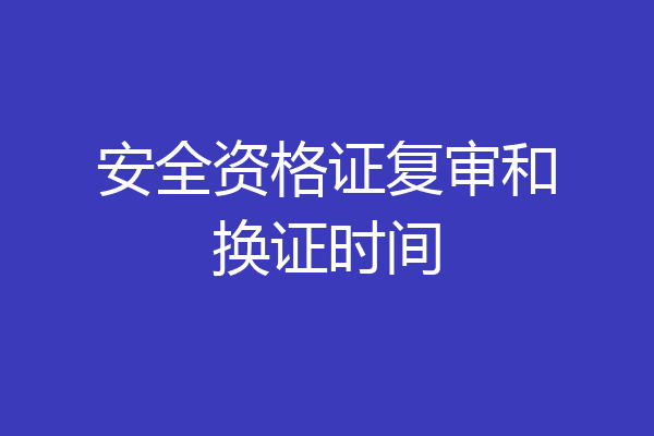 安全资格证复审和换证时间