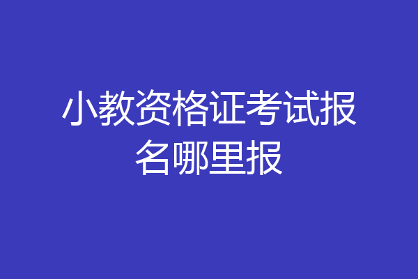 小教资格证考试报名哪里报