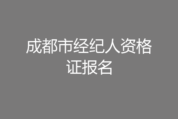 成都市经纪人资格证报名