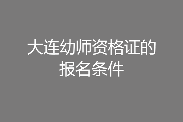大连幼师资格证的报名条件