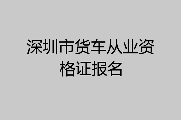 深圳市货车从业资格证报名