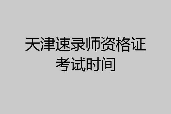 天津速录师资格证考试时间