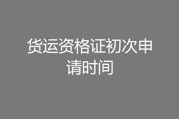 货运资格证初次申请时间