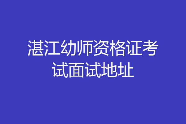 湛江幼师资格证考试面试地址